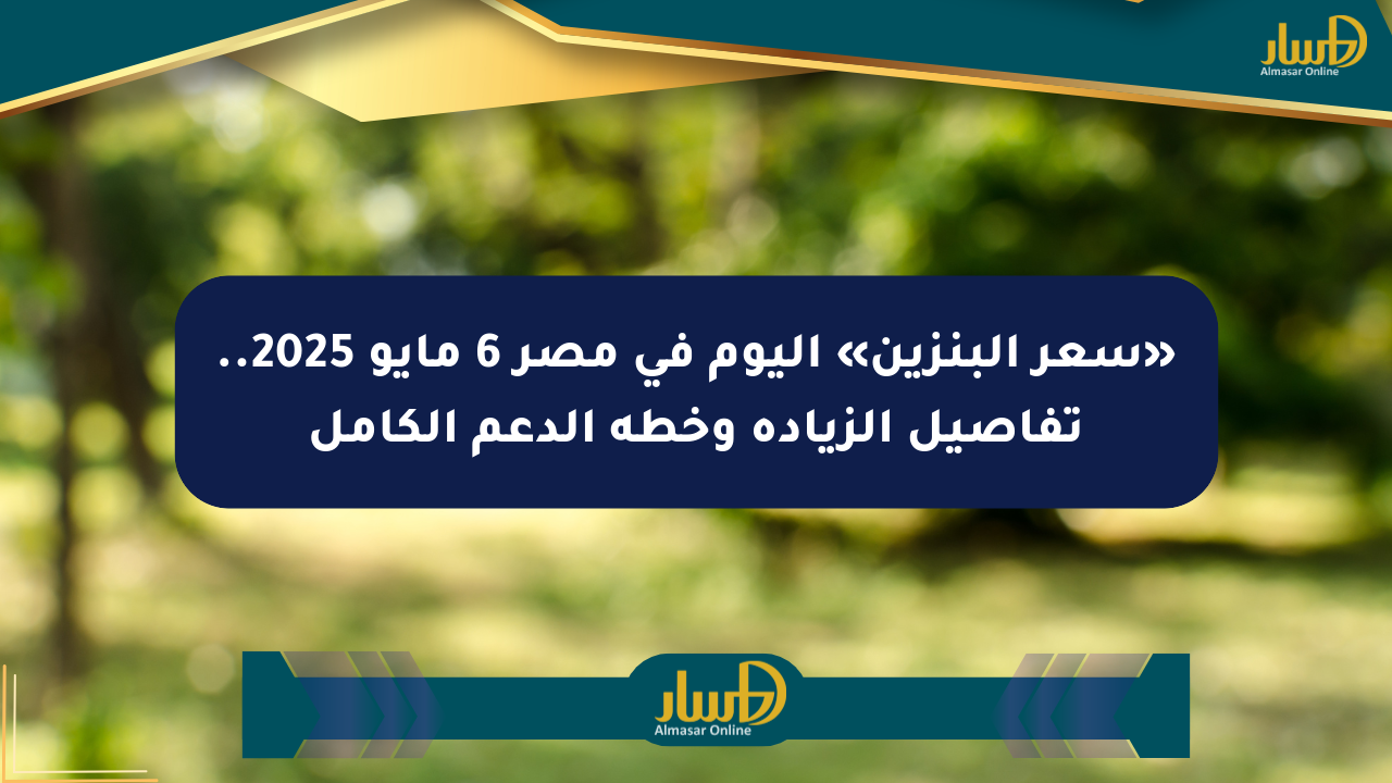 «سعر البنزين» اليوم في مصر 6 مايو 2025.. تفاصيل الزيادة وخطة الدعم الكامل